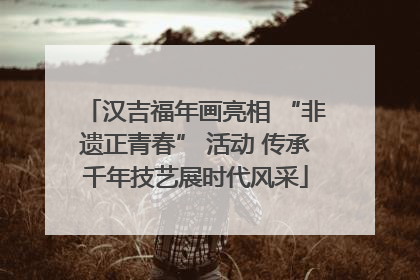 汉吉福年画亮相 “非遗正青春” 活动 传承千年技艺展时代风采