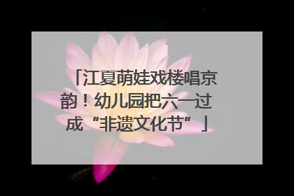 江夏萌娃戏楼唱京韵！幼儿园把六一过成“非遗文化节”