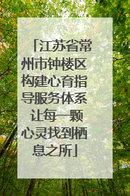 江苏省常州市钟楼区构建心育指导服务体系 让每一颗心灵找到栖息之所