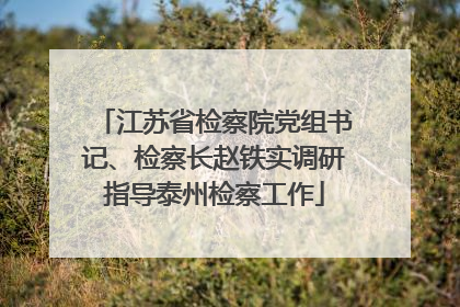江苏省检察院党组书记、检察长赵铁实调研指导泰州检察工作