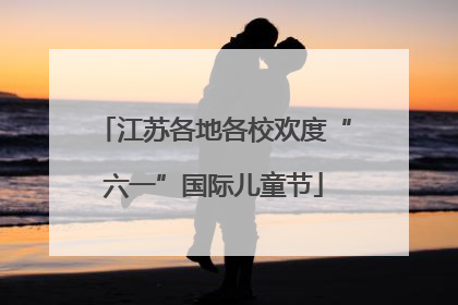 江苏各地各校欢度“六一”国际儿童节