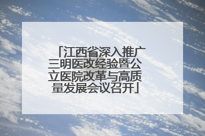 江西省深入推广三明医改经验暨公立医院改革与高质量发展会议召开