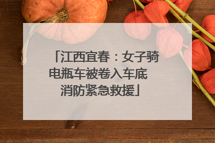 江西宜春：女子骑电瓶车被卷入车底 消防紧急救援