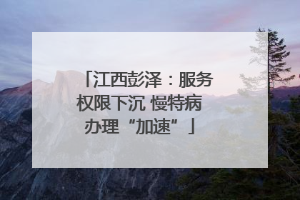 江西彭泽：服务权限下沉 慢特病办理“加速”