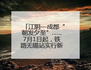 江阴—成都“朝发夕至”……7月1日起，铁路无锡站实行新列车运行图