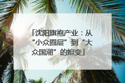 沈阳旗袍产业：从“小众圈层”到“大众国潮”的嬗变