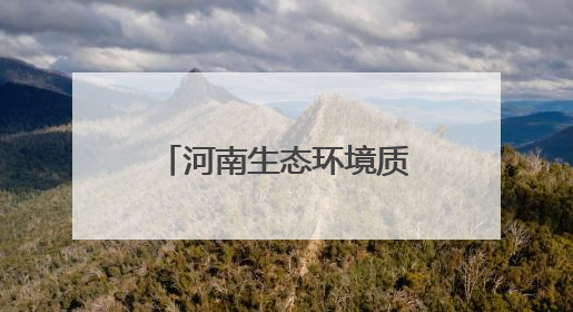河南生态环境质量持续稳中向好