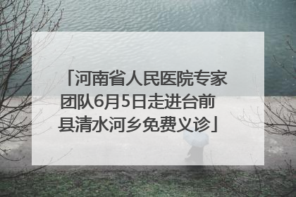 河南省人民医院专家团队6月5日走进台前县清水河乡免费义诊