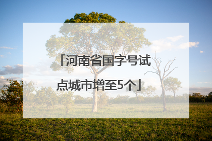 河南省国字号试点城市增至5个