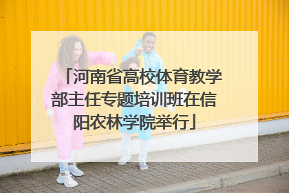 河南省高校体育教学部主任专题培训班在信阳农林学院举行