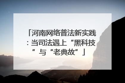河南网络普法新实践：当司法遇上“黑科技”与“老典故”