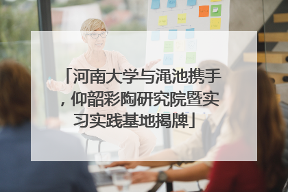 河南大学与渑池携手，仰韶彩陶研究院暨实习实践基地揭牌