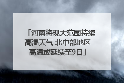 河南将现大范围持续高温天气 北中部地区高温或延续至9日