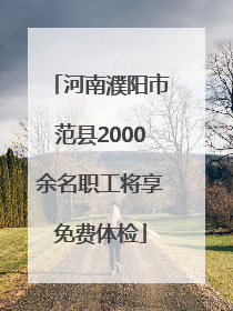 河南濮阳市范县2000余名职工将享免费体检