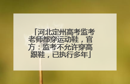 河北定州高考监考老师都穿运动鞋，官方：监考不允许穿高跟鞋，已执行多年