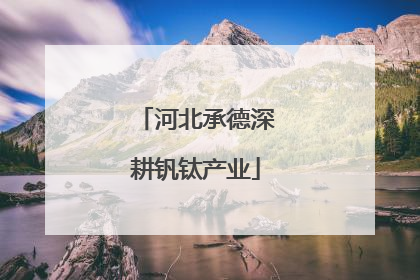 河北承德深耕钒钛产业