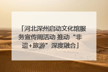 河北深州启动文化馆服务宣传周活动 推动“非遗+旅游”深度融合