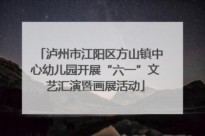 泸州市江阳区方山镇中心幼儿园开展“六一”文艺汇演暨画展活动