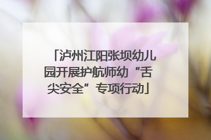 泸州江阳张坝幼儿园开展护航师幼“舌尖安全”专项行动