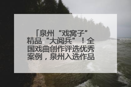 泉州“戏窝子” 精品“大阅兵”！全国戏曲创作评选优秀案例，泉州入选作品数在地级市中最多