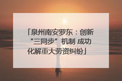 泉州南安罗东：创新“三同步”机制 成功化解重大劳资纠纷