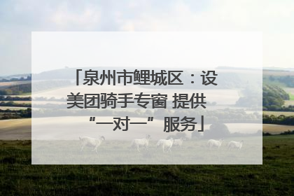 泉州市鲤城区：设美团骑手专窗 提供“一对一”服务