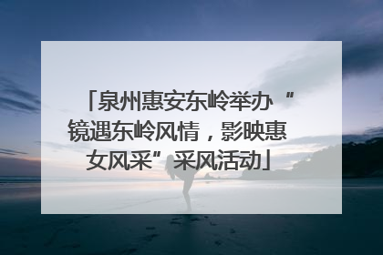 泉州惠安东岭举办“镜遇东岭风情，影映惠女风采”采风活动