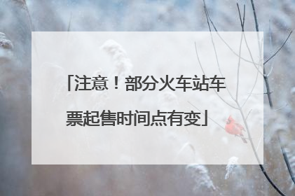 注意！部分火车站车票起售时间点有变