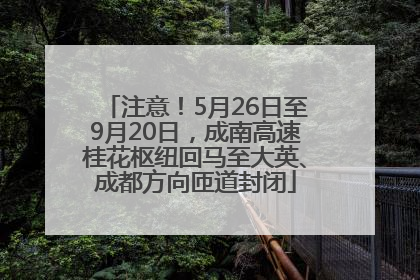 注意！5月26日至9月20日，成南高速桂花枢纽回马至大英、成都方向匝道封闭