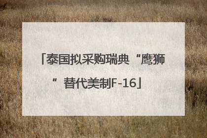 泰国拟采购瑞典“鹰狮”替代美制F-16