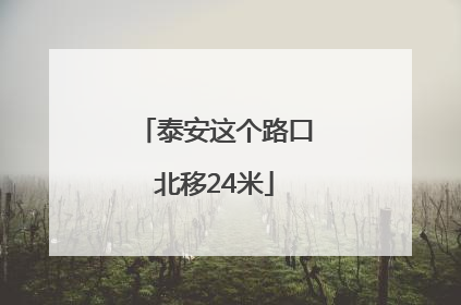 泰安这个路口北移24米