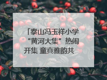 泰山冯玉祥小学“黄河大集”热闹开集 童真雅韵共谱文化华章