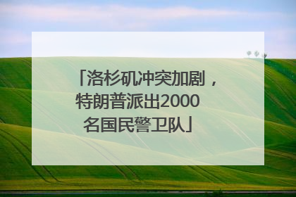 洛杉矶冲突加剧，特朗普派出2000名国民警卫队