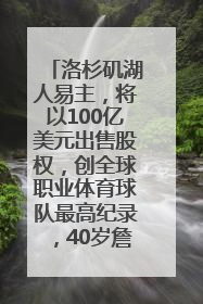 洛杉矶湖人易主，将以100亿美元出售股权，创全球职业体育球队最高纪录，40岁詹姆斯：还没打算退役