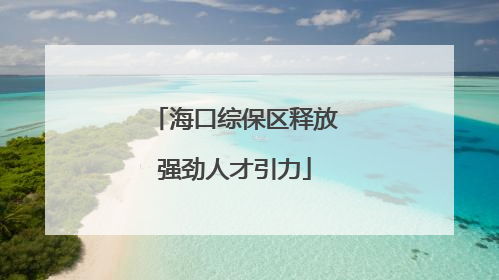 海口综保区释放强劲人才引力