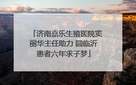 济南嘉乐生殖医院窦丽华主任助力 圆临沂患者六年求子梦