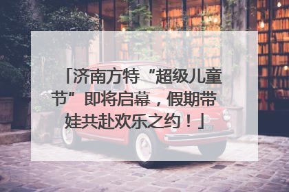 济南方特“超级儿童节”即将启幕，假期带娃共赴欢乐之约！