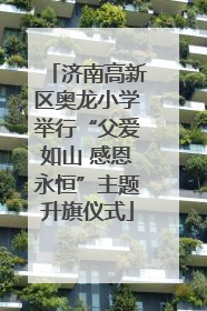 济南高新区奥龙小学举行“父爱如山 感恩永恒”主题升旗仪式