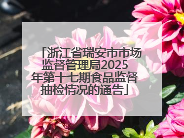 浙江省瑞安市市场监督管理局2025年第十七期食品监督抽检情况的通告