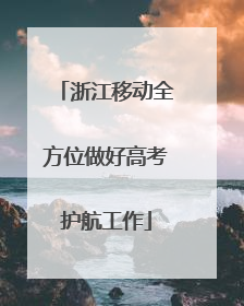 浙江移动全方位做好高考护航工作