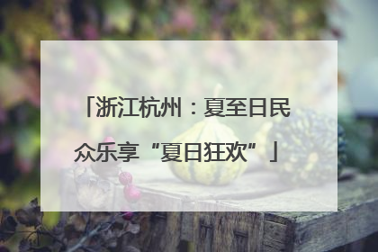 浙江杭州：夏至日民众乐享“夏日狂欢”
