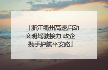 浙江衢州高速启动文明驾驶接力 政企携手护航平安路