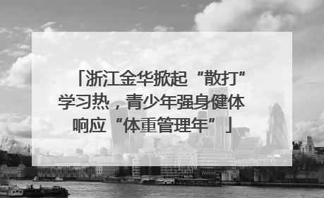 浙江金华掀起“散打”学习热，青少年强身健体响应“体重管理年”