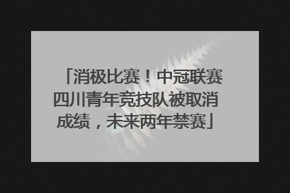 消极比赛！中冠联赛四川青年竞技队被取消成绩，未来两年禁赛