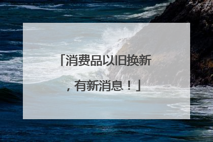 消费品以旧换新，有新消息！