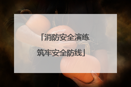 消防安全演练筑牢安全防线
