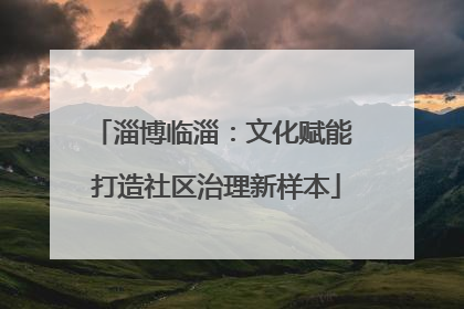 淄博临淄：文化赋能 打造社区治理新样本