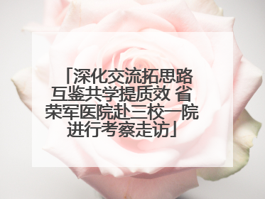 深化交流拓思路 互鉴共学提质效 省荣军医院赴三校一院进行考察走访