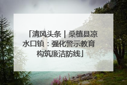 清风头条｜桑植县凉水口镇：强化警示教育 构筑廉洁防线