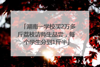 湖南一学校买2万多斤荔枝请师生品尝，每个学生分到1斤半
